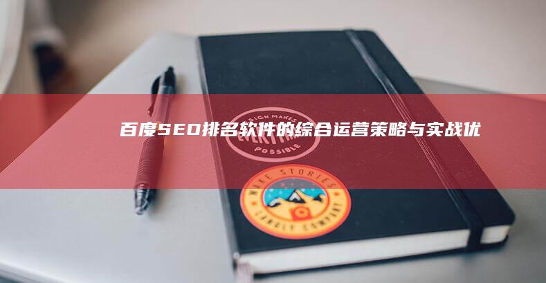 百度SEO排名软件的综合运营策略与实战优化